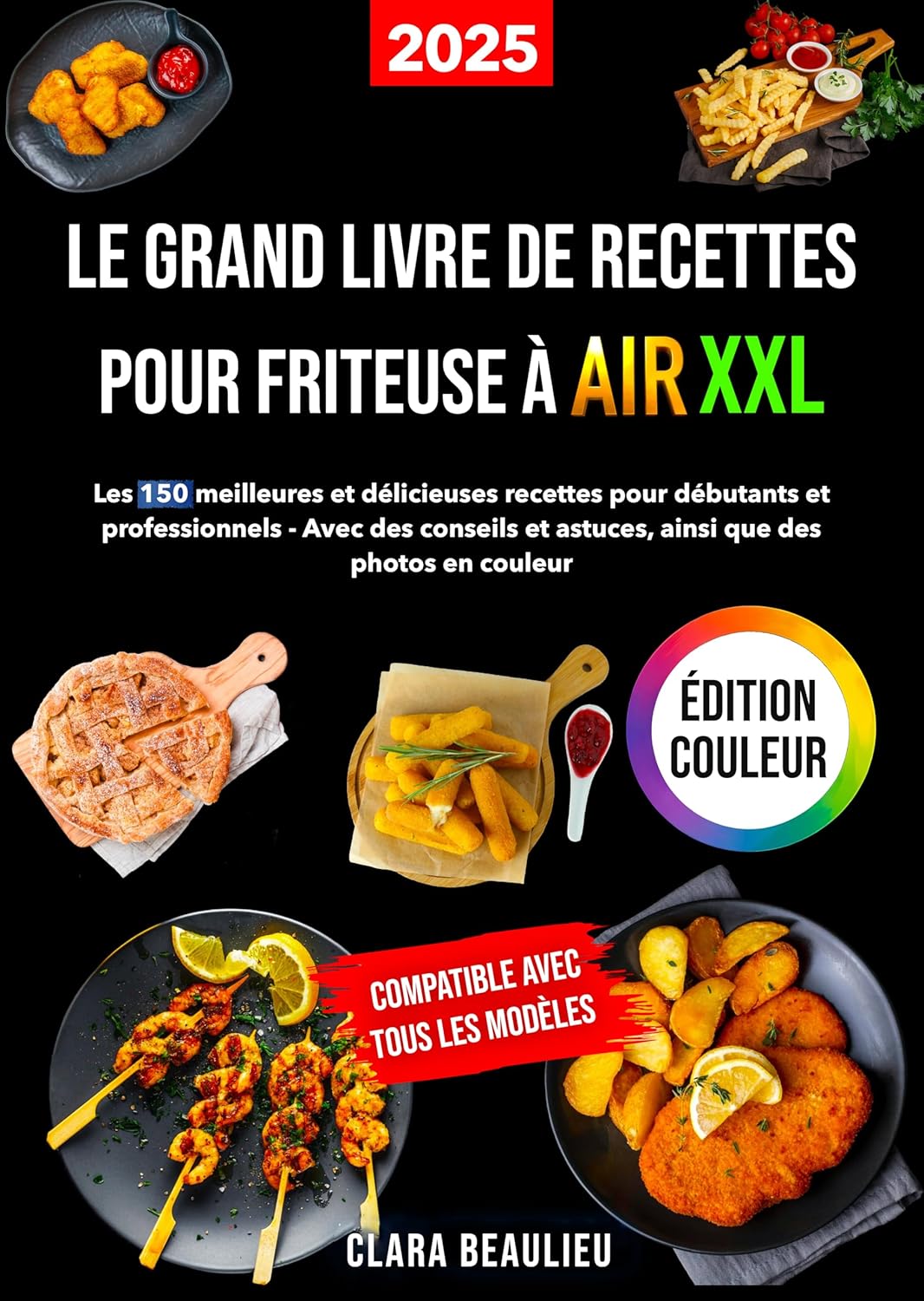 Le Grand Livre de Recettes Pour Friteuse à Air XXL: Les 150 meilleures et délicieuses recettes pour débutants et professionnels - Avec des conseils et astuces, ainsi que des photos en couleur