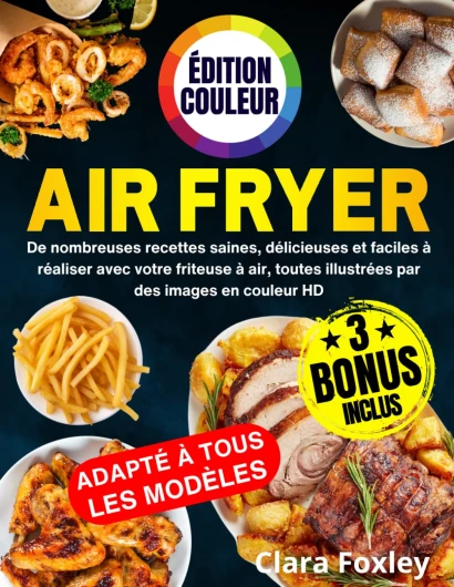 AIR FRYER - ÉDITION COULEUR: De nombreuses recettes saines, délicieuses et faciles à réaliser avec votre friteuse à air, toutes illustrées par des images en couleur HD - Inclus: conseils et astuces