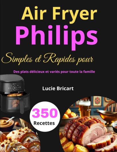 350 Recettes Simples et Rapides pour Air Fryer Philips: Des plats délicieux et variés pour toute la famille