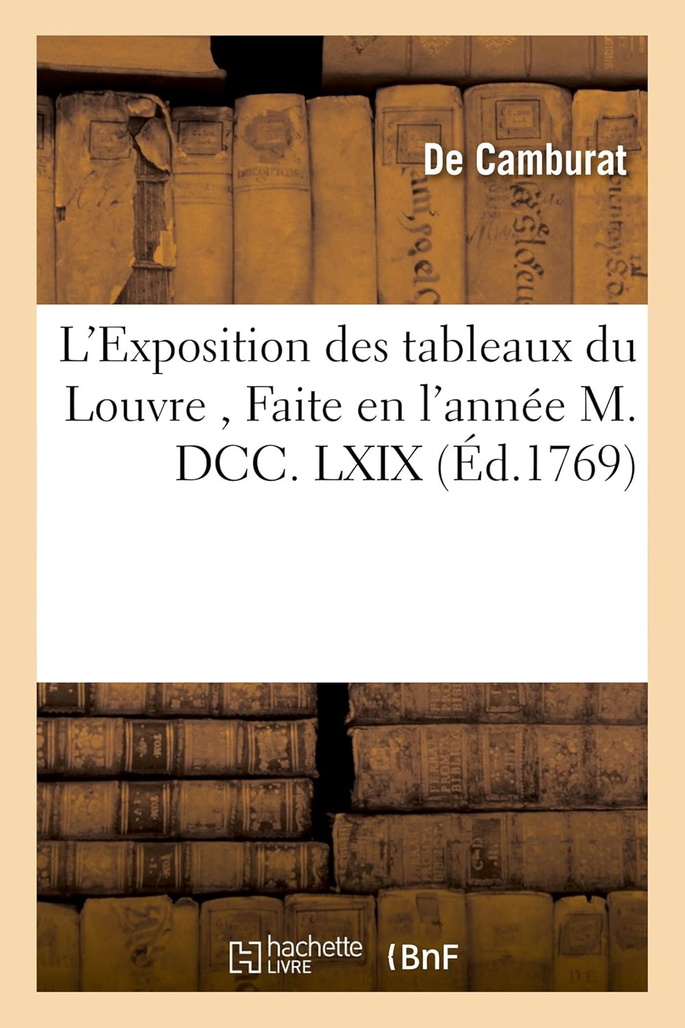 L'Exposition des tableaux du Louvre , Faite en l'année M - DCC - LXIX